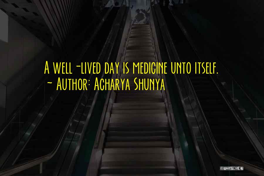 Acharya Shunya Quotes: A Well-lived Day Is Medicine Unto Itself.