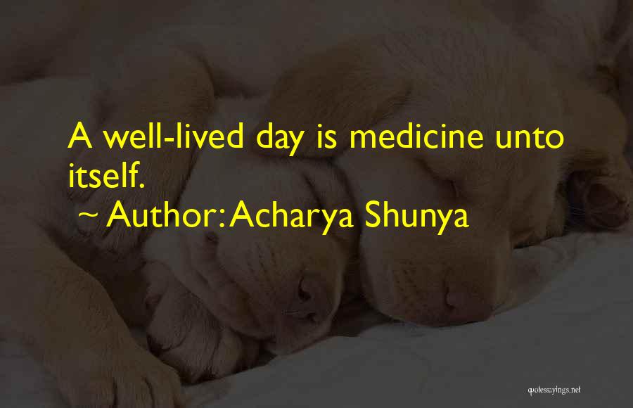 Acharya Shunya Quotes: A Well-lived Day Is Medicine Unto Itself.