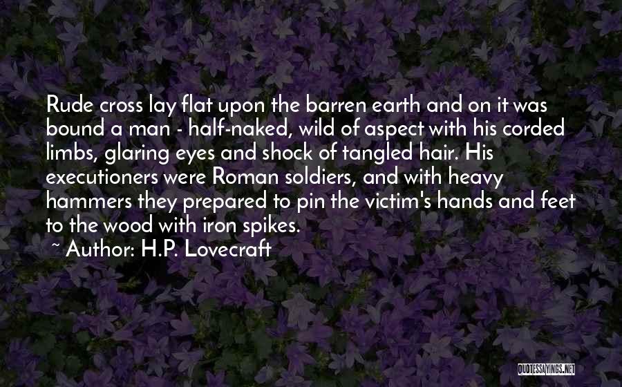 H.P. Lovecraft Quotes: Rude Cross Lay Flat Upon The Barren Earth And On It Was Bound A Man - Half-naked, Wild Of Aspect