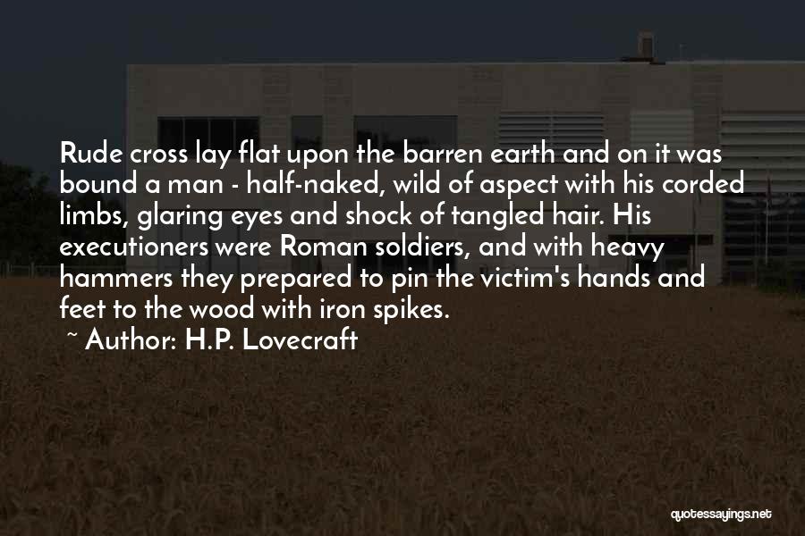 H.P. Lovecraft Quotes: Rude Cross Lay Flat Upon The Barren Earth And On It Was Bound A Man - Half-naked, Wild Of Aspect