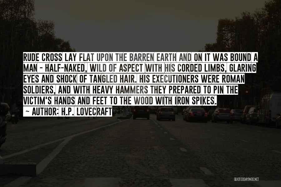 H.P. Lovecraft Quotes: Rude Cross Lay Flat Upon The Barren Earth And On It Was Bound A Man - Half-naked, Wild Of Aspect