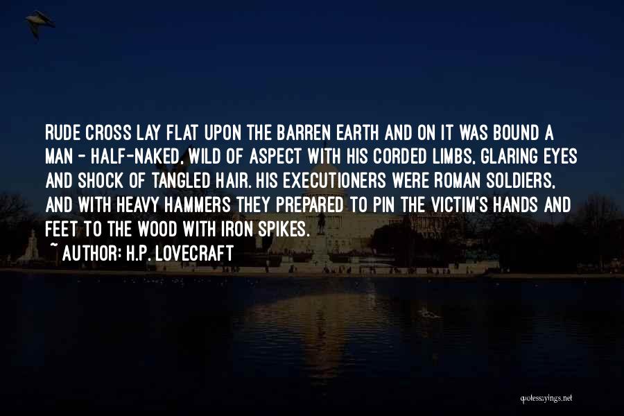 H.P. Lovecraft Quotes: Rude Cross Lay Flat Upon The Barren Earth And On It Was Bound A Man - Half-naked, Wild Of Aspect