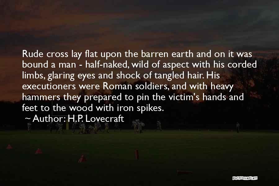 H.P. Lovecraft Quotes: Rude Cross Lay Flat Upon The Barren Earth And On It Was Bound A Man - Half-naked, Wild Of Aspect