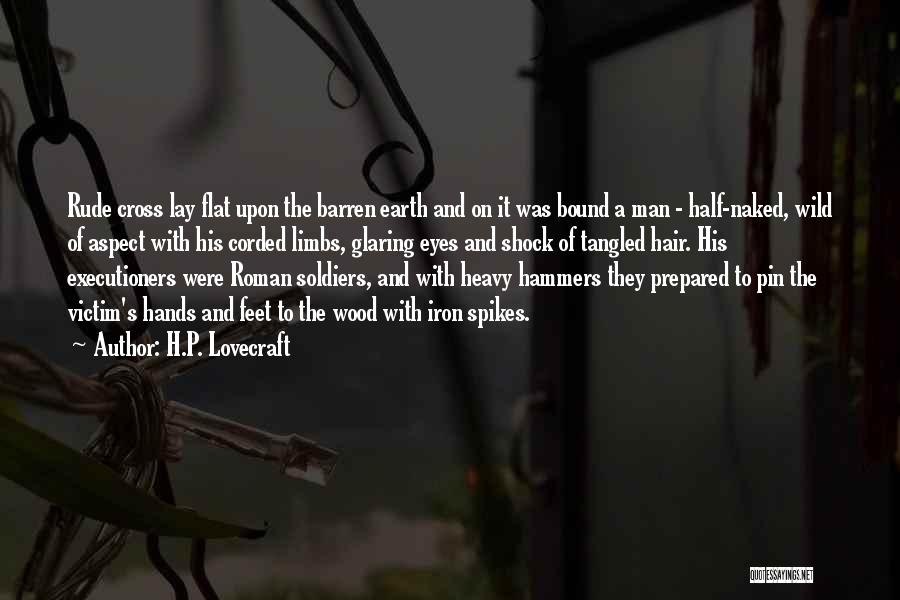 H.P. Lovecraft Quotes: Rude Cross Lay Flat Upon The Barren Earth And On It Was Bound A Man - Half-naked, Wild Of Aspect