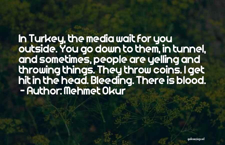 Mehmet Okur Quotes: In Turkey, The Media Wait For You Outside. You Go Down To Them, In Tunnel, And Sometimes, People Are Yelling