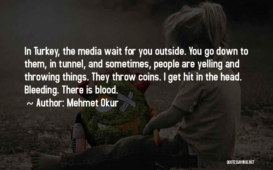Mehmet Okur Quotes: In Turkey, The Media Wait For You Outside. You Go Down To Them, In Tunnel, And Sometimes, People Are Yelling