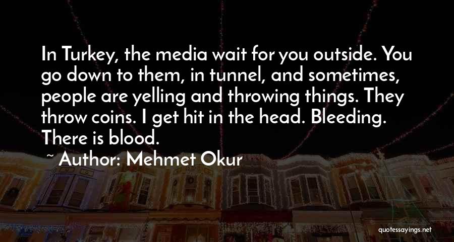 Mehmet Okur Quotes: In Turkey, The Media Wait For You Outside. You Go Down To Them, In Tunnel, And Sometimes, People Are Yelling