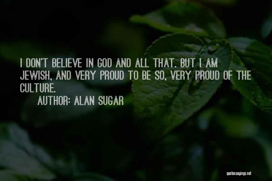 Alan Sugar Quotes: I Don't Believe In God And All That. But I Am Jewish, And Very Proud To Be So, Very Proud