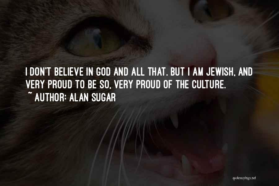 Alan Sugar Quotes: I Don't Believe In God And All That. But I Am Jewish, And Very Proud To Be So, Very Proud