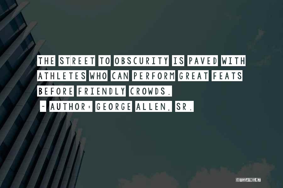 George Allen, Sr. Quotes: The Street To Obscurity Is Paved With Athletes Who Can Perform Great Feats Before Friendly Crowds.