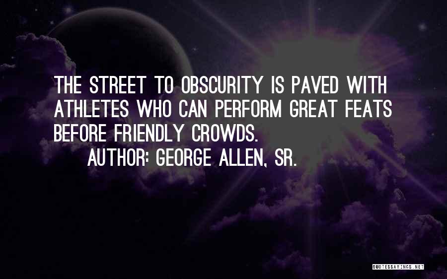 George Allen, Sr. Quotes: The Street To Obscurity Is Paved With Athletes Who Can Perform Great Feats Before Friendly Crowds.