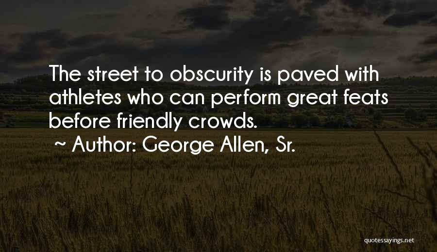 George Allen, Sr. Quotes: The Street To Obscurity Is Paved With Athletes Who Can Perform Great Feats Before Friendly Crowds.