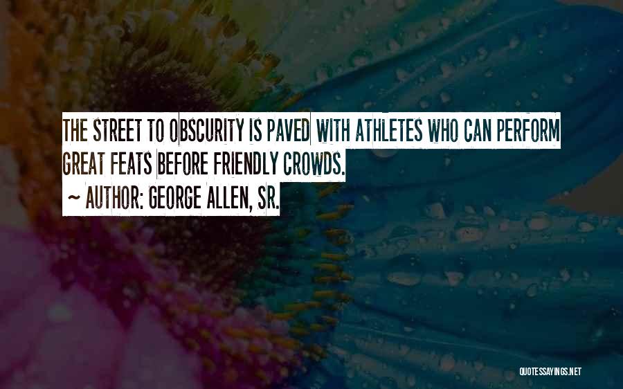 George Allen, Sr. Quotes: The Street To Obscurity Is Paved With Athletes Who Can Perform Great Feats Before Friendly Crowds.