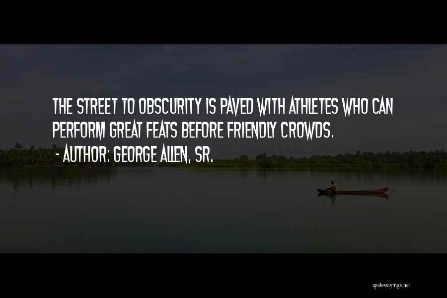George Allen, Sr. Quotes: The Street To Obscurity Is Paved With Athletes Who Can Perform Great Feats Before Friendly Crowds.
