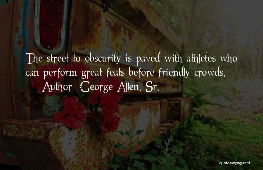George Allen, Sr. Quotes: The Street To Obscurity Is Paved With Athletes Who Can Perform Great Feats Before Friendly Crowds.