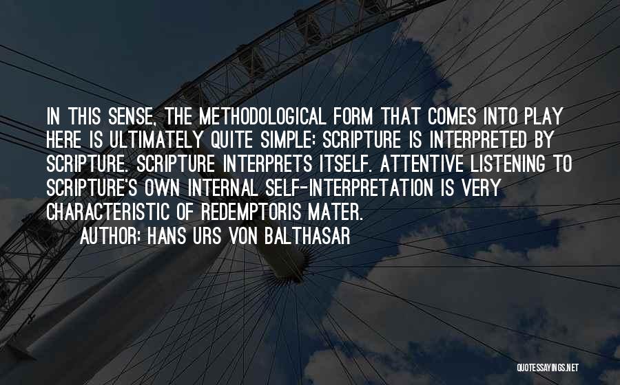 Hans Urs Von Balthasar Quotes: In This Sense, The Methodological Form That Comes Into Play Here Is Ultimately Quite Simple: Scripture Is Interpreted By Scripture.