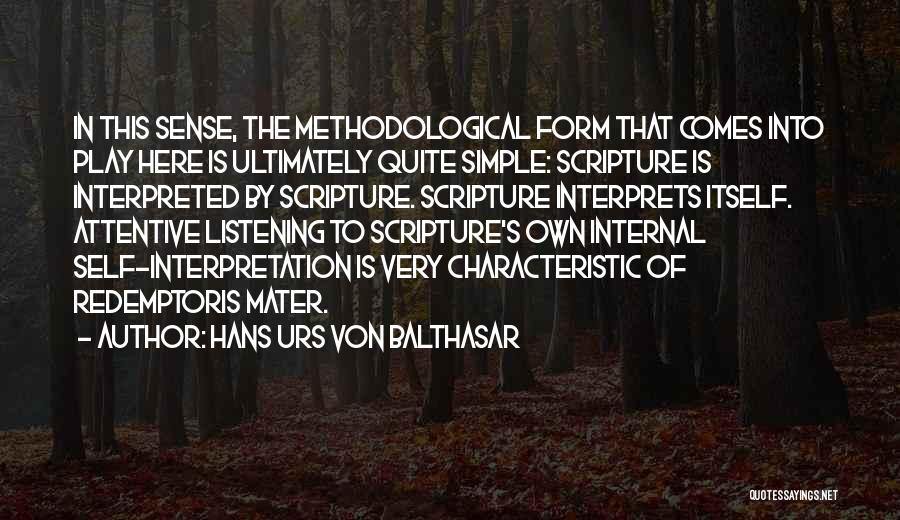 Hans Urs Von Balthasar Quotes: In This Sense, The Methodological Form That Comes Into Play Here Is Ultimately Quite Simple: Scripture Is Interpreted By Scripture.