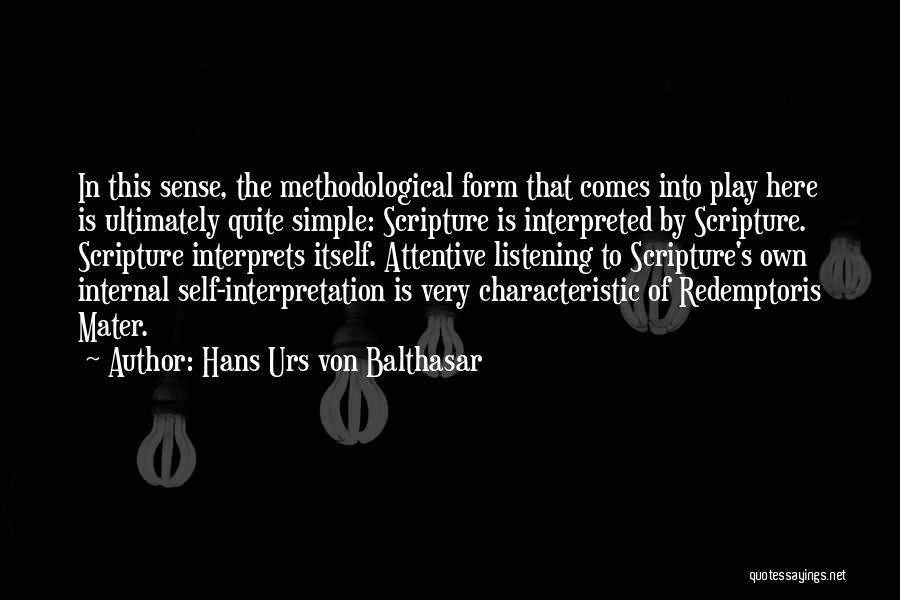 Hans Urs Von Balthasar Quotes: In This Sense, The Methodological Form That Comes Into Play Here Is Ultimately Quite Simple: Scripture Is Interpreted By Scripture.