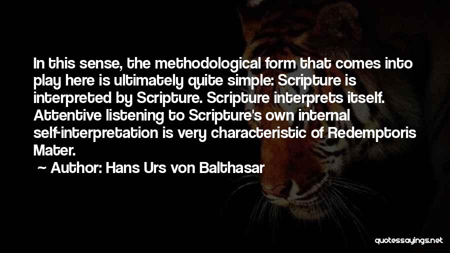 Hans Urs Von Balthasar Quotes: In This Sense, The Methodological Form That Comes Into Play Here Is Ultimately Quite Simple: Scripture Is Interpreted By Scripture.