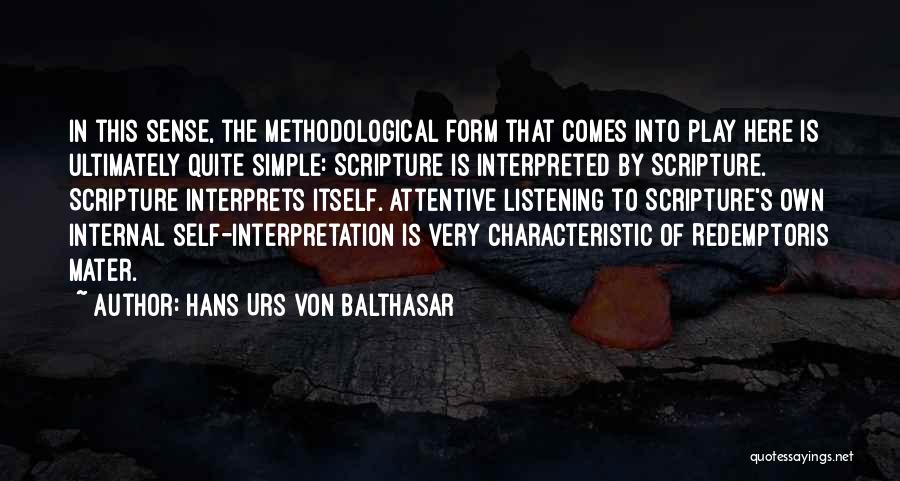 Hans Urs Von Balthasar Quotes: In This Sense, The Methodological Form That Comes Into Play Here Is Ultimately Quite Simple: Scripture Is Interpreted By Scripture.