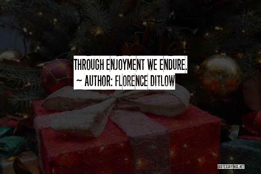 Florence Ditlow Quotes: Through Enjoyment We Endure.