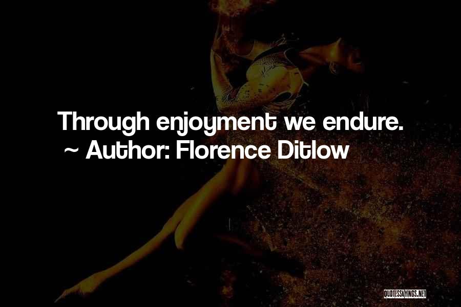 Florence Ditlow Quotes: Through Enjoyment We Endure.