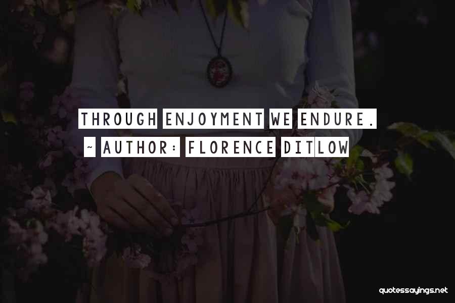 Florence Ditlow Quotes: Through Enjoyment We Endure.