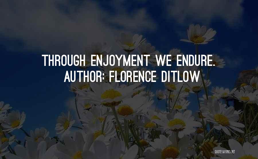 Florence Ditlow Quotes: Through Enjoyment We Endure.