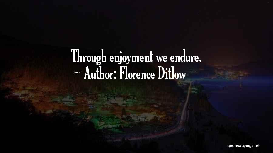 Florence Ditlow Quotes: Through Enjoyment We Endure.