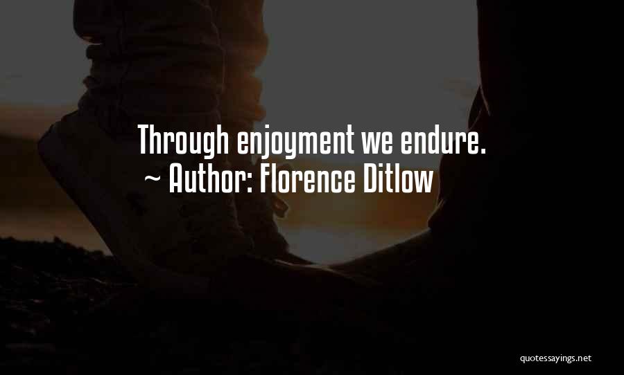 Florence Ditlow Quotes: Through Enjoyment We Endure.