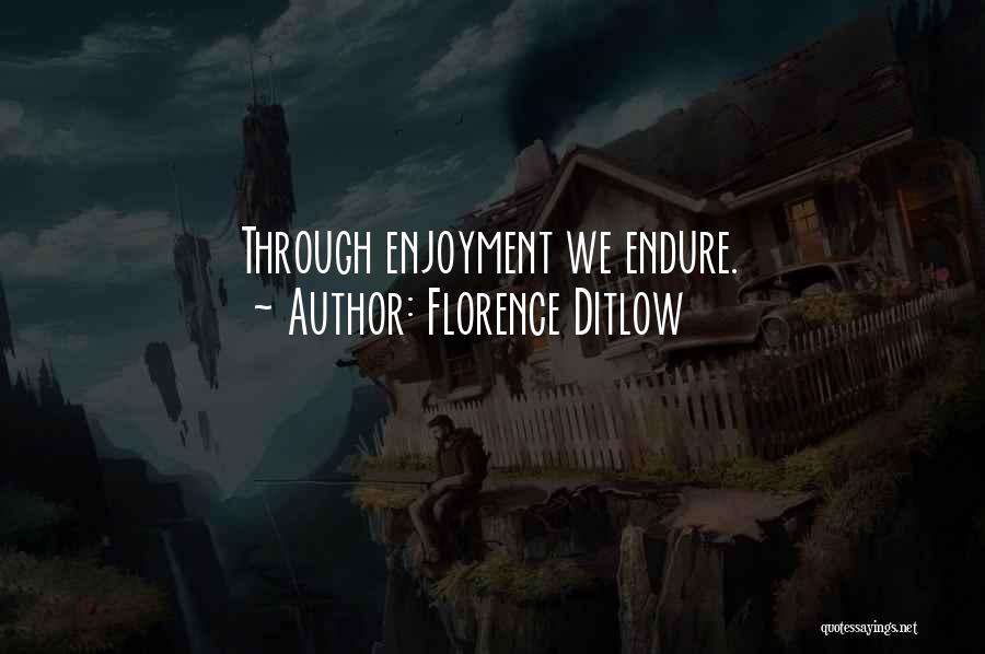 Florence Ditlow Quotes: Through Enjoyment We Endure.