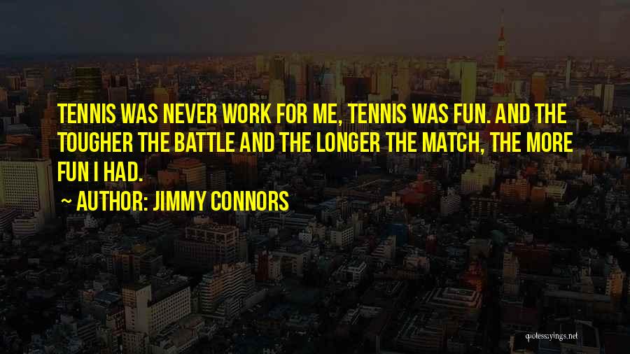 Jimmy Connors Quotes: Tennis Was Never Work For Me, Tennis Was Fun. And The Tougher The Battle And The Longer The Match, The