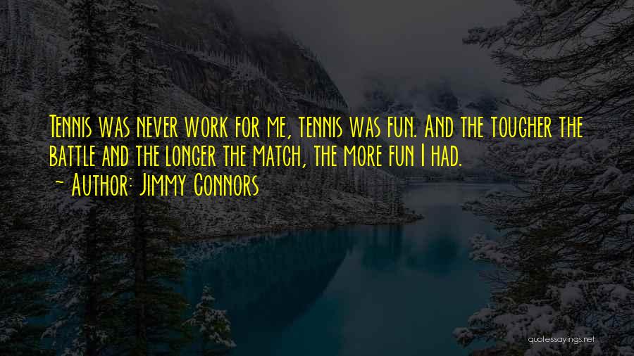 Jimmy Connors Quotes: Tennis Was Never Work For Me, Tennis Was Fun. And The Tougher The Battle And The Longer The Match, The