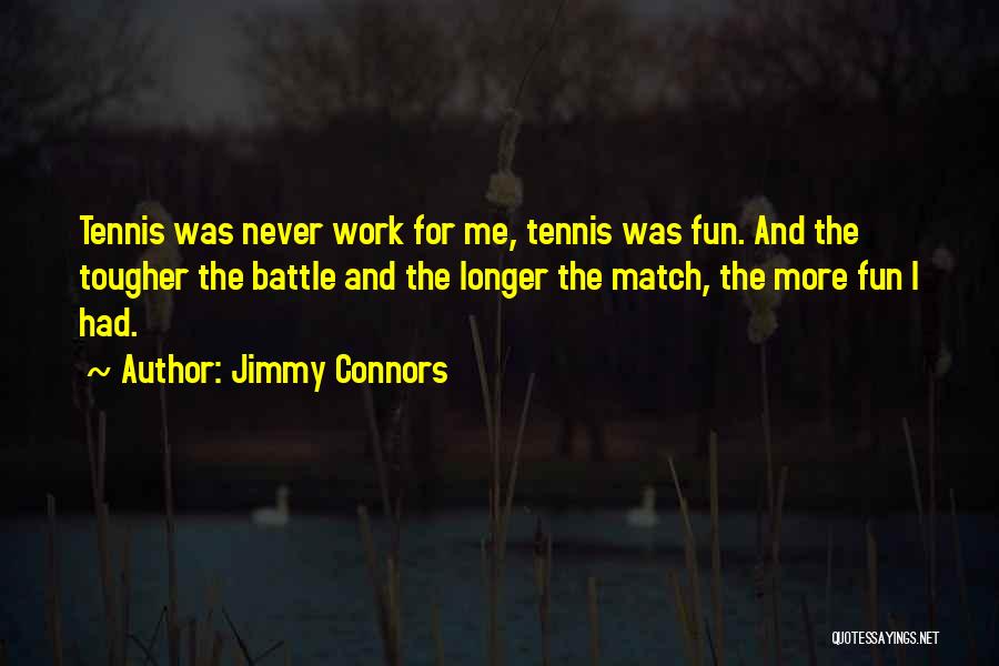 Jimmy Connors Quotes: Tennis Was Never Work For Me, Tennis Was Fun. And The Tougher The Battle And The Longer The Match, The