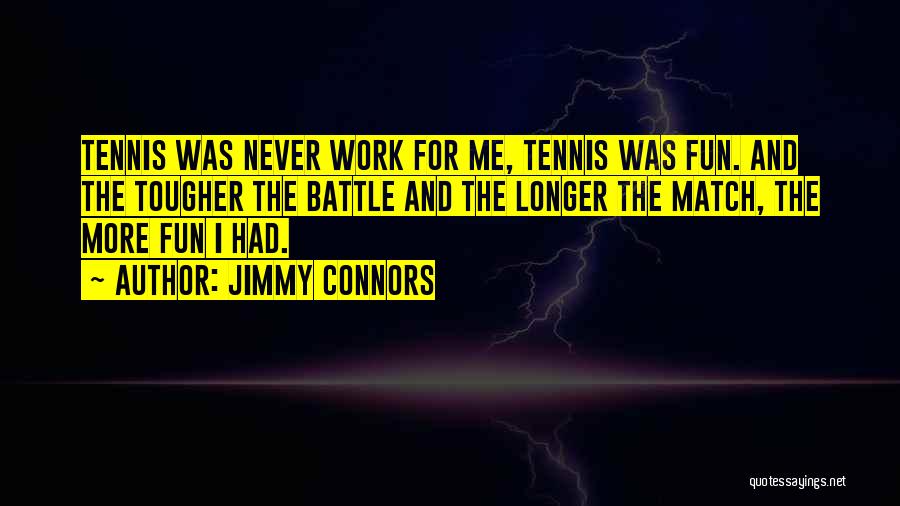 Jimmy Connors Quotes: Tennis Was Never Work For Me, Tennis Was Fun. And The Tougher The Battle And The Longer The Match, The