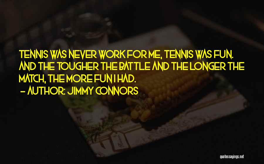 Jimmy Connors Quotes: Tennis Was Never Work For Me, Tennis Was Fun. And The Tougher The Battle And The Longer The Match, The