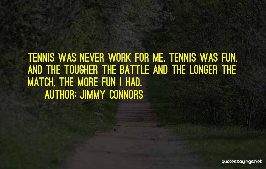 Jimmy Connors Quotes: Tennis Was Never Work For Me, Tennis Was Fun. And The Tougher The Battle And The Longer The Match, The