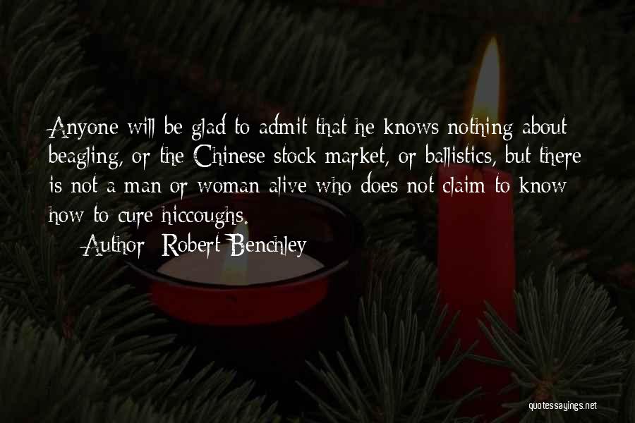 Robert Benchley Quotes: Anyone Will Be Glad To Admit That He Knows Nothing About Beagling, Or The Chinese Stock Market, Or Ballistics, But