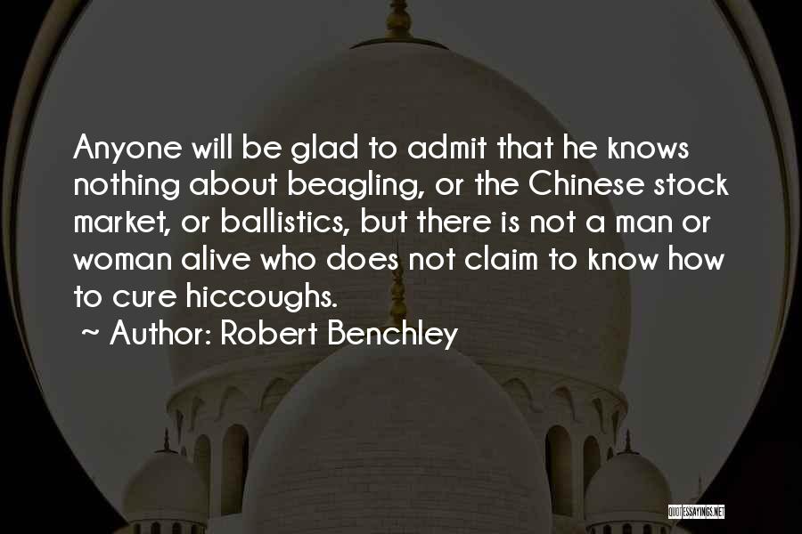 Robert Benchley Quotes: Anyone Will Be Glad To Admit That He Knows Nothing About Beagling, Or The Chinese Stock Market, Or Ballistics, But