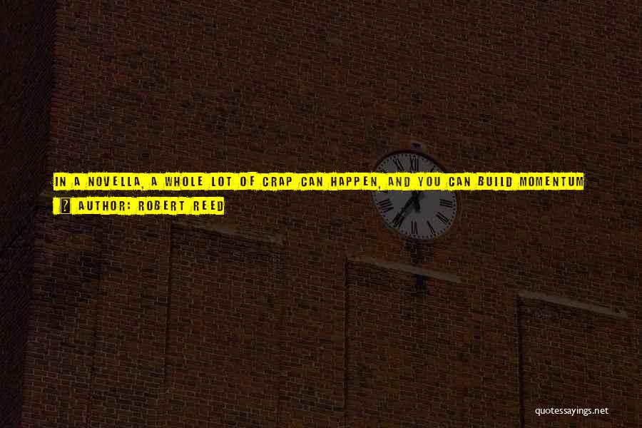 Robert Reed Quotes: In A Novella, A Whole Lot Of Crap Can Happen, And You Can Build Momentum And Suspense And Leave Room