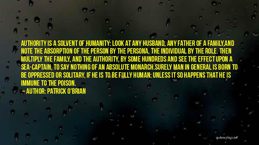 Patrick O'Brian Quotes: Authority Is A Solvent Of Humanity: Look At Any Husband, Any Father Of A Family,and Note The Absorption Of The