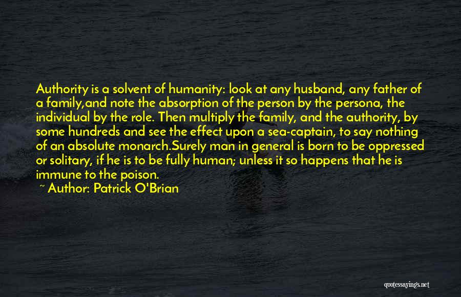 Patrick O'Brian Quotes: Authority Is A Solvent Of Humanity: Look At Any Husband, Any Father Of A Family,and Note The Absorption Of The