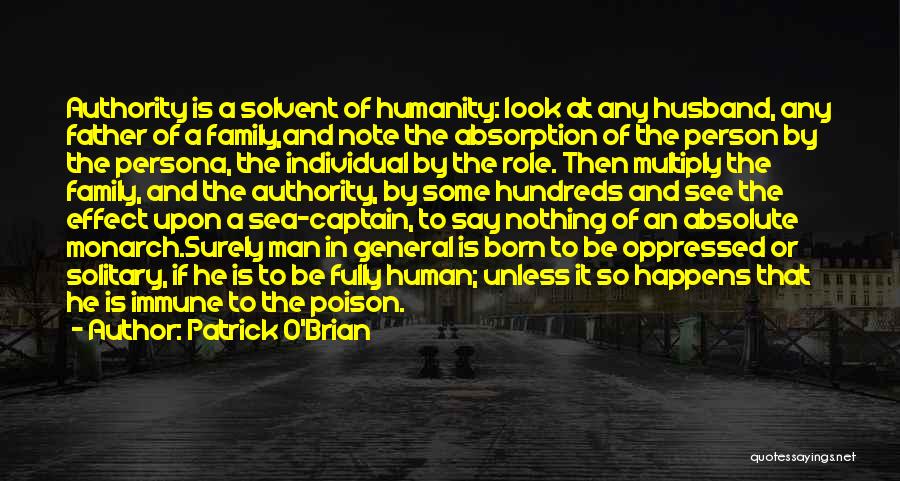 Patrick O'Brian Quotes: Authority Is A Solvent Of Humanity: Look At Any Husband, Any Father Of A Family,and Note The Absorption Of The