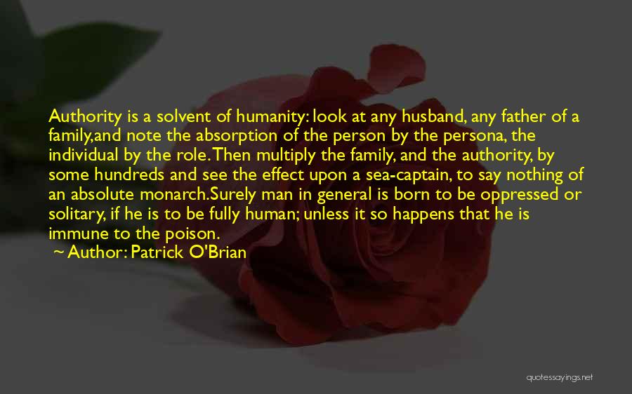 Patrick O'Brian Quotes: Authority Is A Solvent Of Humanity: Look At Any Husband, Any Father Of A Family,and Note The Absorption Of The