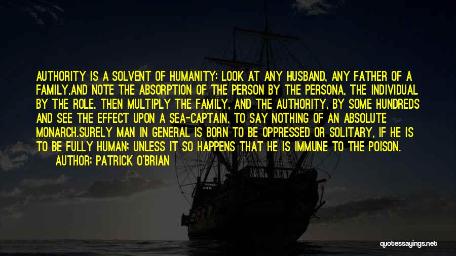 Patrick O'Brian Quotes: Authority Is A Solvent Of Humanity: Look At Any Husband, Any Father Of A Family,and Note The Absorption Of The