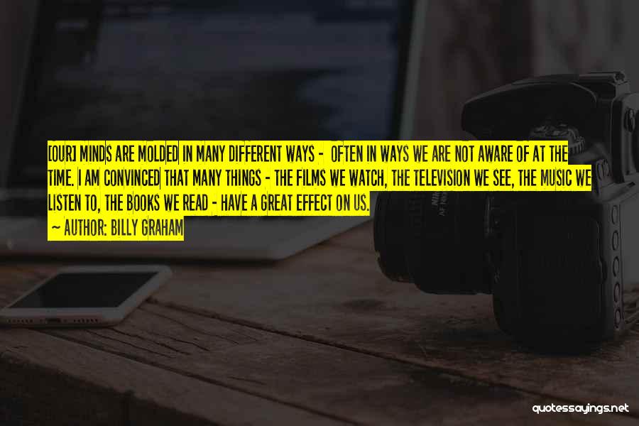 Billy Graham Quotes: [our] Minds Are Molded In Many Different Ways - Often In Ways We Are Not Aware Of At The Time.