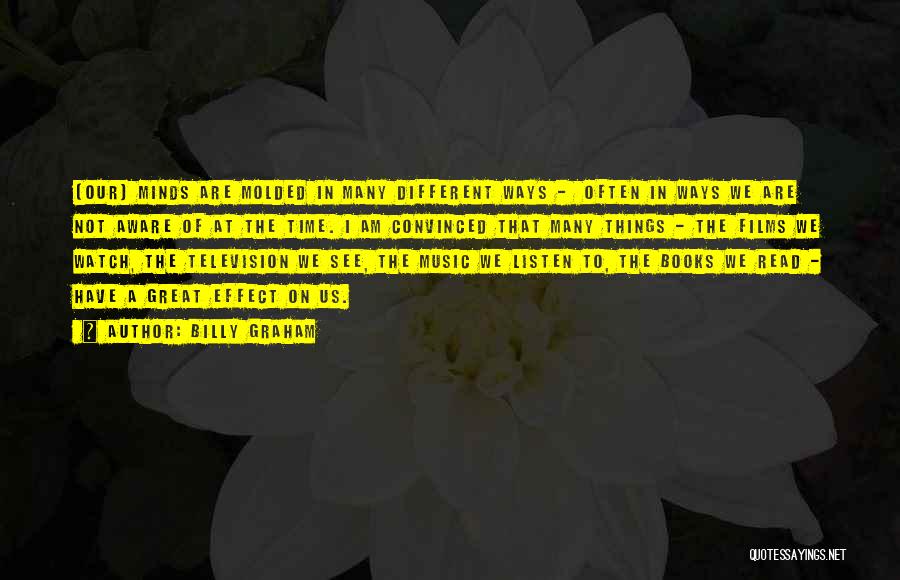 Billy Graham Quotes: [our] Minds Are Molded In Many Different Ways - Often In Ways We Are Not Aware Of At The Time.