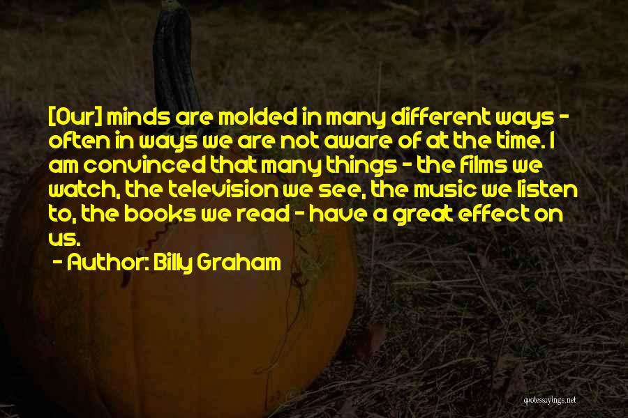 Billy Graham Quotes: [our] Minds Are Molded In Many Different Ways - Often In Ways We Are Not Aware Of At The Time.