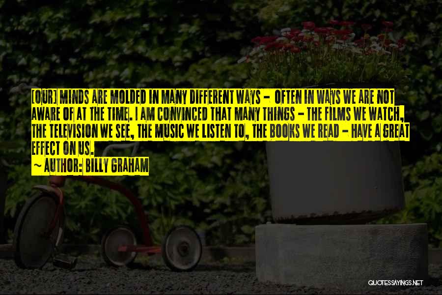 Billy Graham Quotes: [our] Minds Are Molded In Many Different Ways - Often In Ways We Are Not Aware Of At The Time.