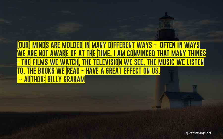 Billy Graham Quotes: [our] Minds Are Molded In Many Different Ways - Often In Ways We Are Not Aware Of At The Time.